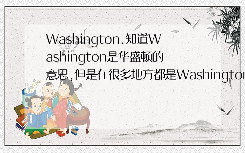 Washington.知道Washington是华盛顿的意思,但是在很多地方都是Washington 和 DC一起出现的,不知道有什么不同,
