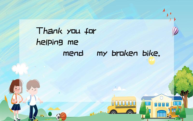 Thank you for helping me _____（mend） my broken bike.