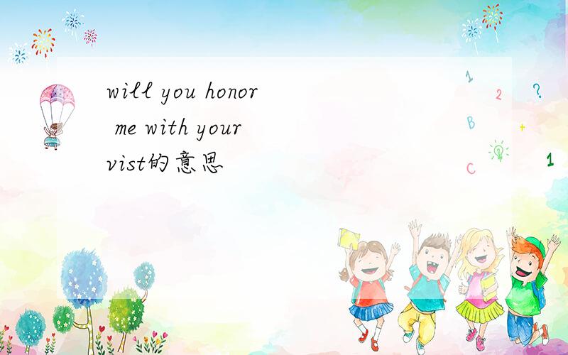will you honor me with your vist的意思
