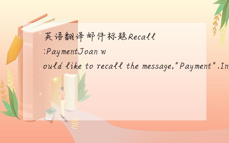 英语翻译邮件标题Recall:PaymentJoan would like to recall the message,