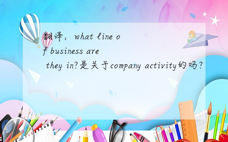 翻译：what line of business are they in?是关于company activity的吗?