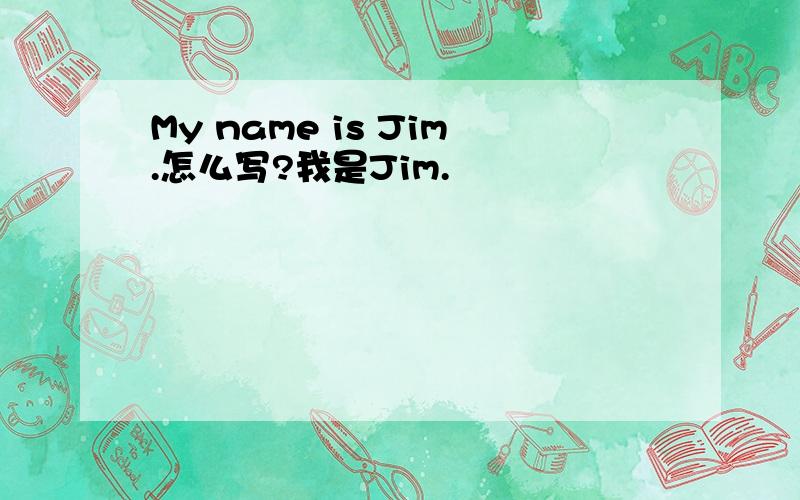 My name is Jim.怎么写?我是Jim.