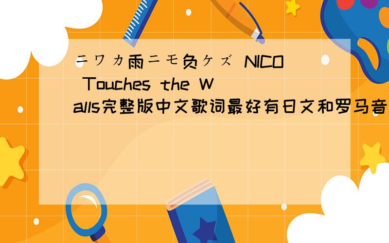 ニワカ雨ニモ负ケズ NICO Touches the Walls完整版中文歌词最好有日文和罗马音是4分22秒的哦!中文翻译的有吗