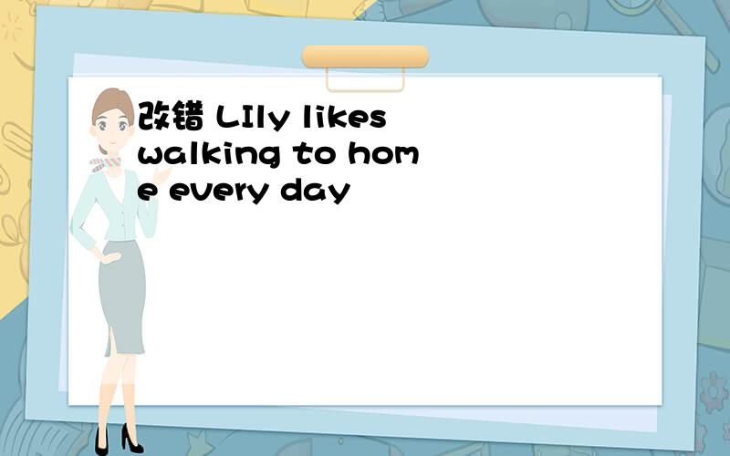 改错 LIly likes walking to home every day