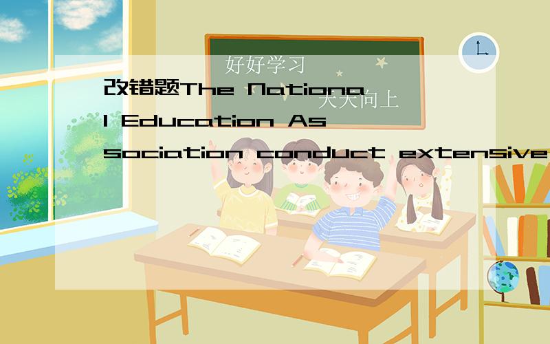 改错题The National Education Association conduct extensive ……The National Education Association conduct extensive research on a great many aspects of education.