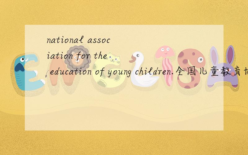national association for the education of young children.全国儿童教育协会.为什么用for不用of