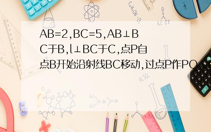 AB=2,BC=5,AB⊥BC于B,l⊥BC于C,点P自点B开始沿射线BC移动,过点P作PQ⊥PA交直线l于点Q,求：∠A=∠QP