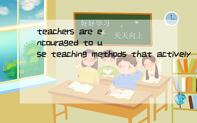 teachers are encouraged to use teaching methods that actively  involve students in learning.involve sb in doing sth 这个词组什么意思