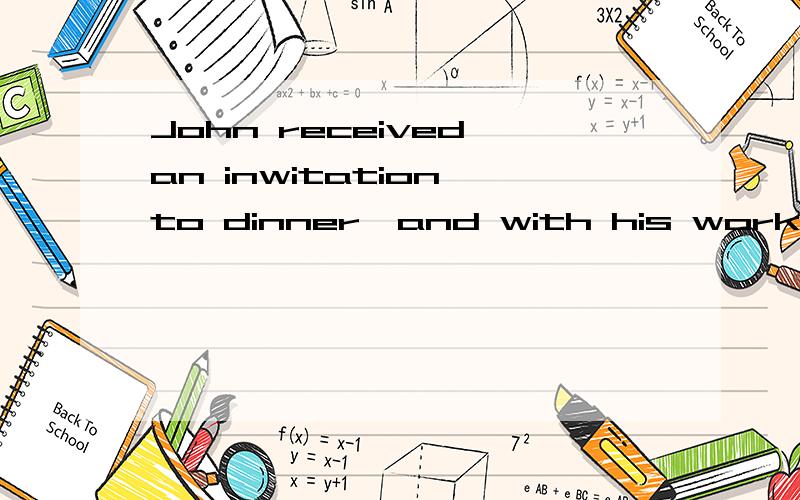 John received an inwitation to dinner,and with his work ___,he gladly accepted it.A finished B finishing Chaving finished D was finished为什么不选D
