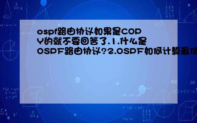 ospf路由协议如果是COPY的就不要回答了.1.什么是OSPF路由协议?2.OSPF如何计算最优路径?3.OSPF在域内如何路由?4.OSPF在域间如何路由?如果有图的话,就更好了!