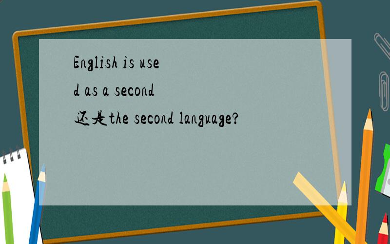 English is used as a second 还是the second language?