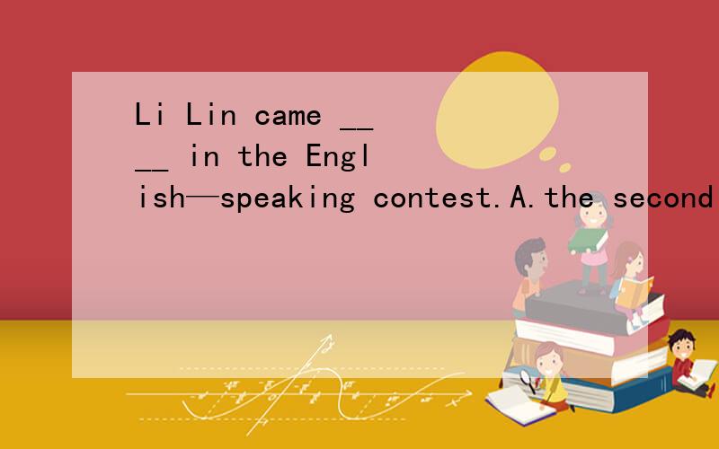 Li Lin came ____ in the English—speaking contest.A.the second B.second C.a second D.seconds