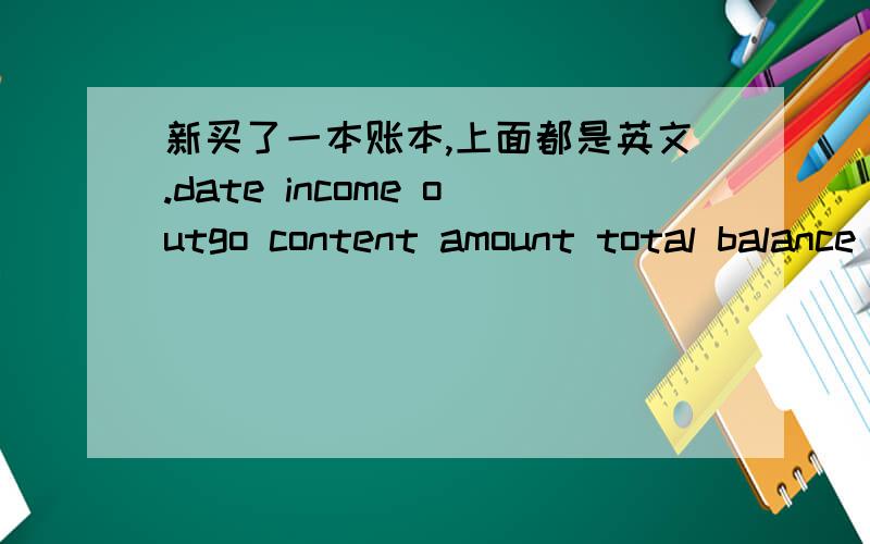 新买了一本账本,上面都是英文.date income outgo content amount total balance