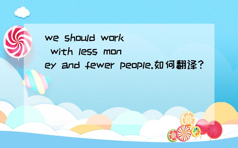 we should work with less money and fewer people.如何翻译?