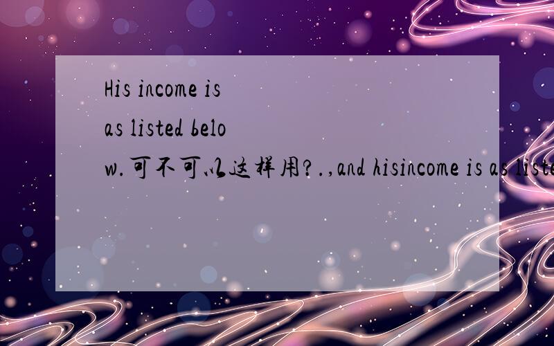 His income is as listed below.可不可以这样用?.,and hisincome is as listed below.