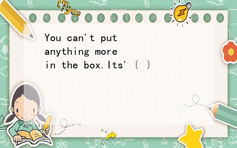 You can't put anything more in the box.Its'〔 〕