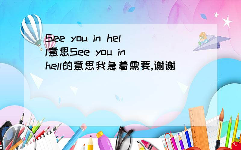 See you in hell意思See you in hell的意思我急着需要,谢谢