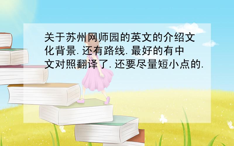 关于苏州网师园的英文的介绍文化背景.还有路线.最好的有中文对照翻译了.还要尽量短小点的.