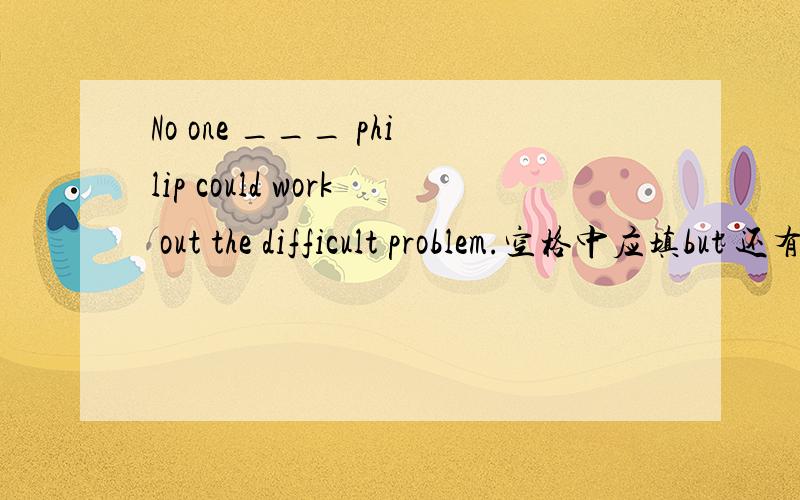 No one ___ philip could work out the difficult problem.空格中应填but 还有个选择是besides 要求为什么不能用besides 要语法的!
