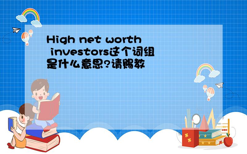 High net worth investors这个词组是什么意思?请赐教