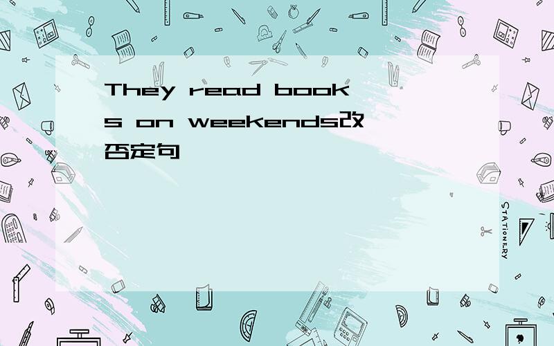 They read books on weekends改否定句