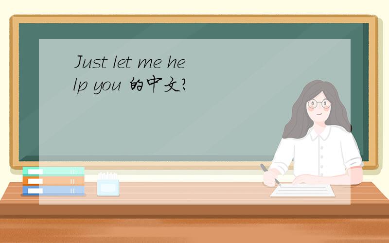 Just let me help you 的中文?