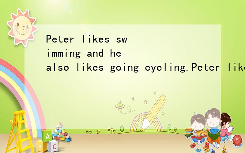 Peter likes swimming and he also likes going cycling.Peter likes swimming and he likes going cycling ___ ___.
