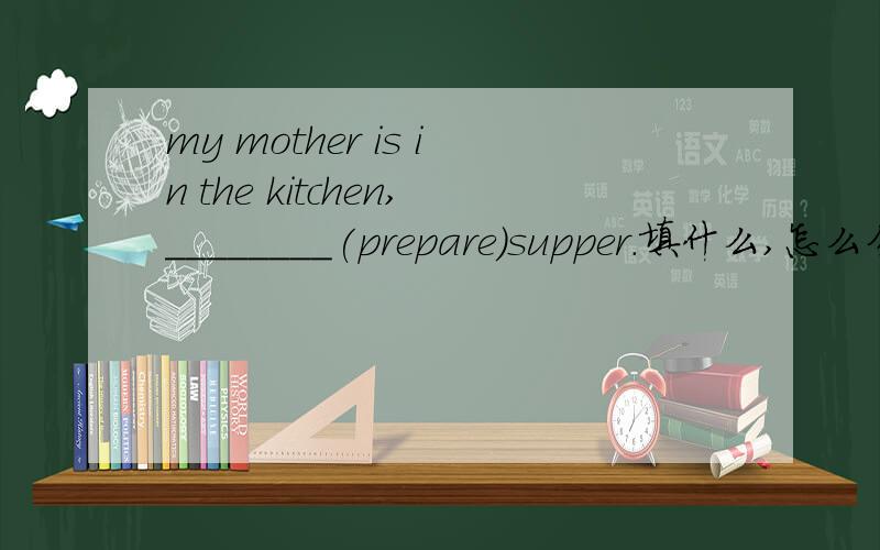 my mother is in the kitchen,________(prepare)supper.填什么,怎么分析?