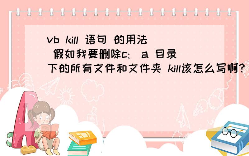 vb kill 语句 的用法 假如我要删除c:\a 目录下的所有文件和文件夹 kill该怎么写啊?