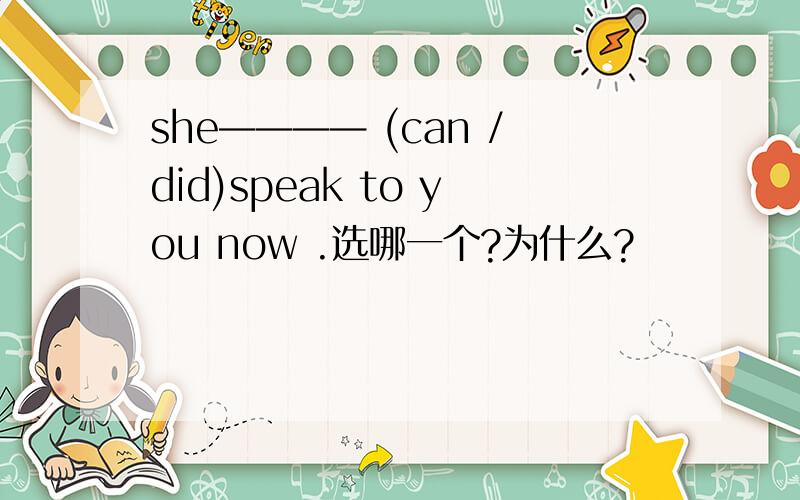 she———— (can /did)speak to you now .选哪一个?为什么?
