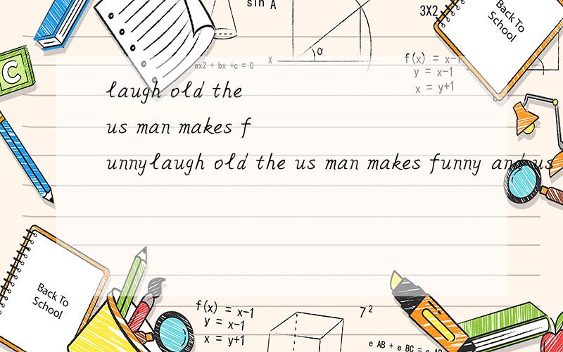 laugh old the us man makes funnylaugh old the us man makes funny and us stories tells .『把它们连成句子』