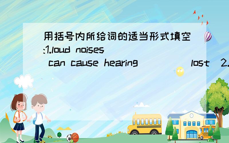用括号内所给词的适当形式填空:1.loud noises can cause hearing____(lost)2.she said she would be____(quiet)from then on.3.In china,the government has done something____(use)to potect the environment.4.A lot of rich land has changed into de