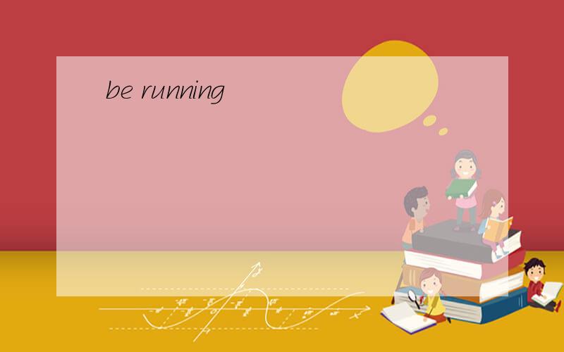 be running