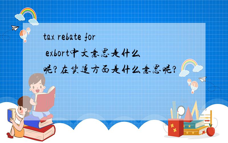tax rebate for exbort中文意思是什么呢?在货运方面是什么意思呢?