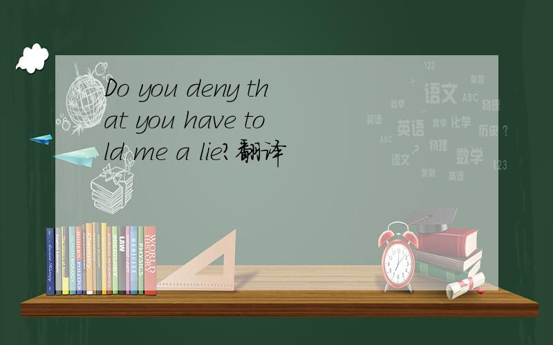 Do you deny that you have told me a lie?翻译