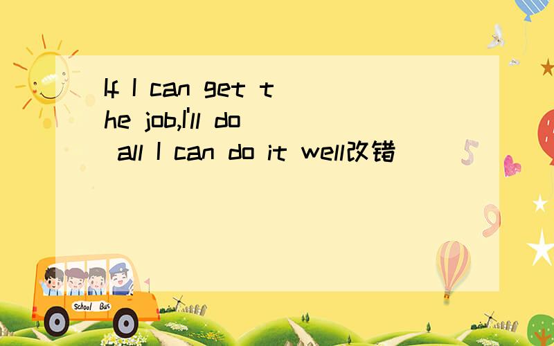 If I can get the job,I'll do all I can do it well改错