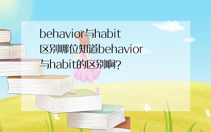 behavior与habit区别哪位知道behavior与habit的区别啊?