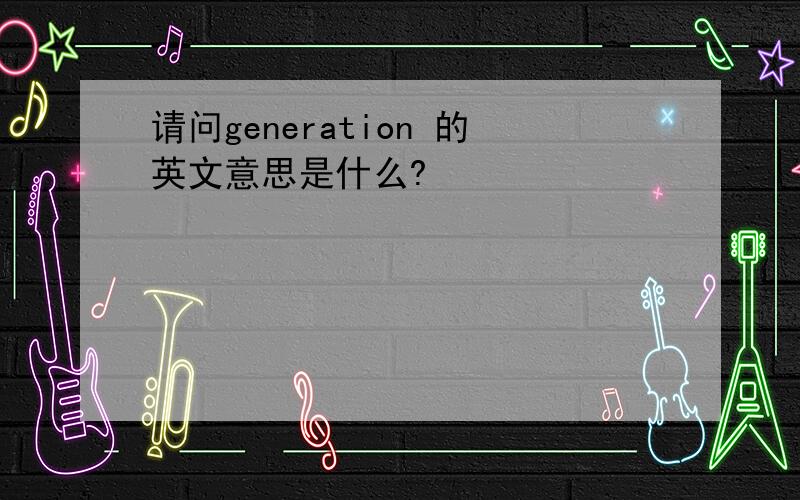 请问generation 的英文意思是什么?