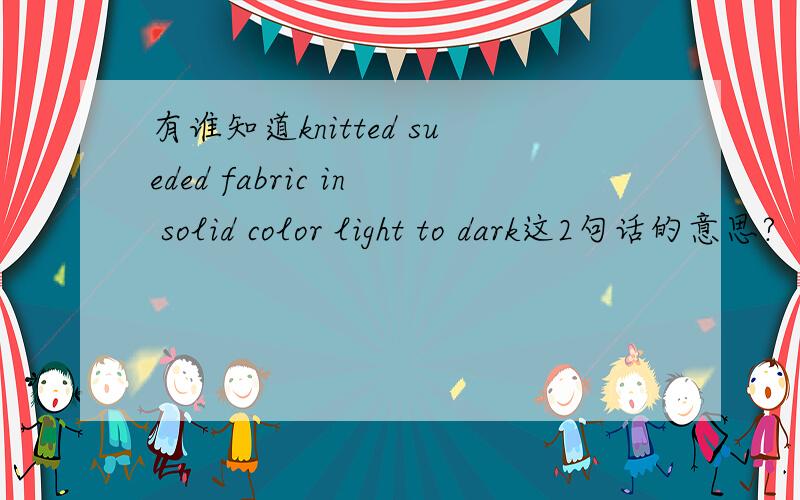 有谁知道knitted sueded fabric in solid color light to dark这2句话的意思?