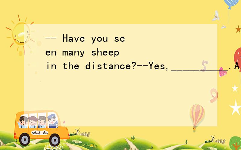 -- Have you seen many sheep in the distance?--Yes,__________.A.thousands of them B.two thousands of them C.two thousand of them D.two thousand them