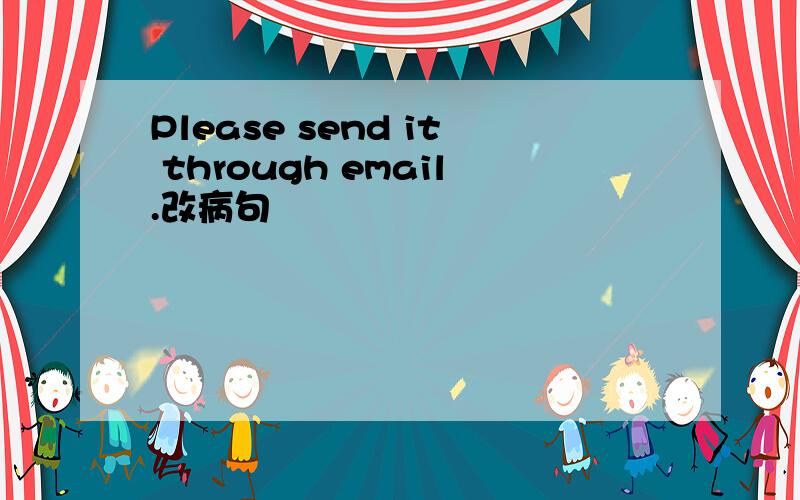 Please send it through email.改病句