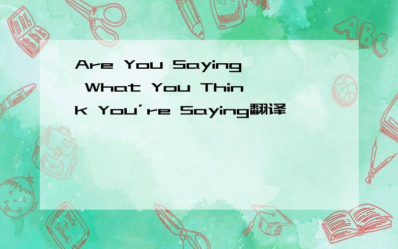 Are You Saying What You Think You’re Saying翻译