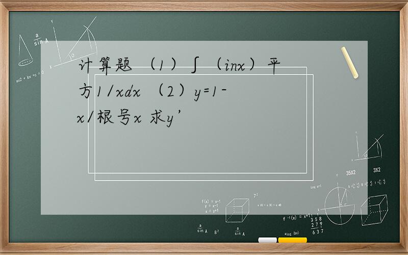 计算题 （1）∫（inx）平方1/xdx （2）y=1-x/根号x 求y’