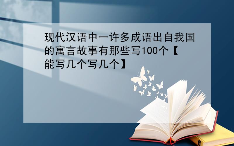 现代汉语中一许多成语出自我国的寓言故事有那些写100个【能写几个写几个】