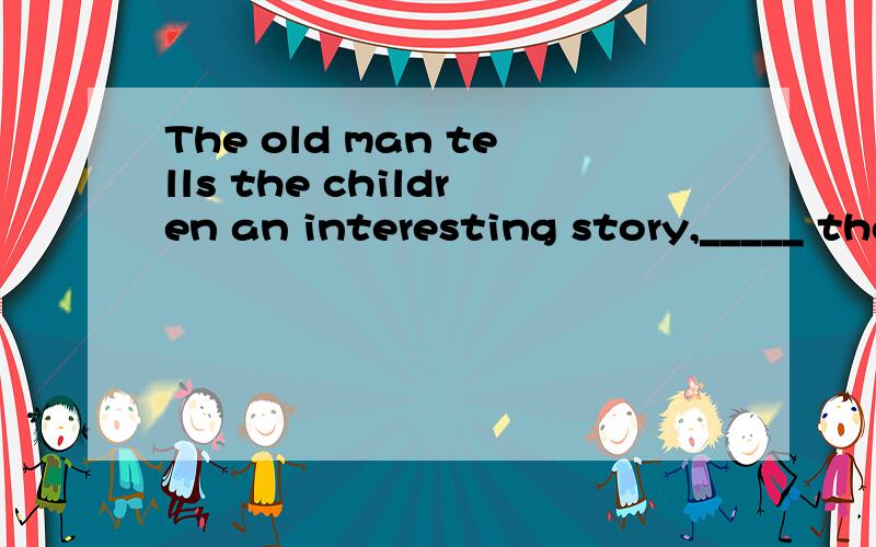 The old man tells the children an interesting story,_____ they all listen to it carefully.填空选择：A.though B.so C.but D.and