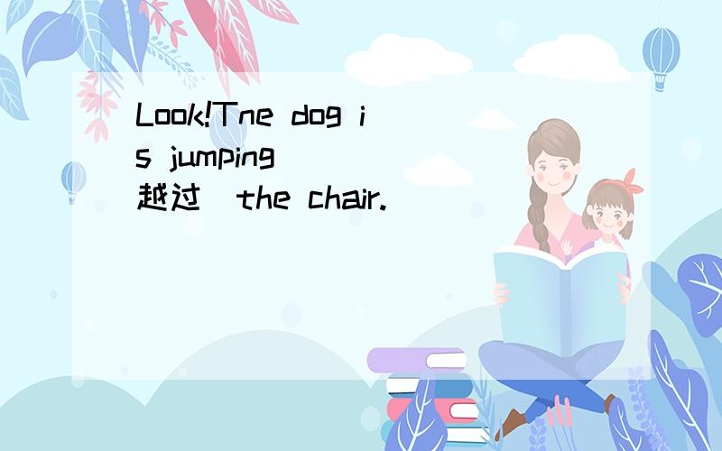 Look!Tne dog is jumping____（越过）the chair.