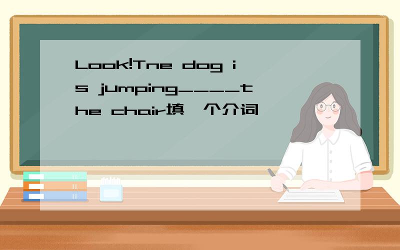 Look!Tne dog is jumping____the chair填一个介词