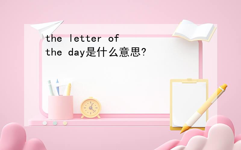 the letter of the day是什么意思?