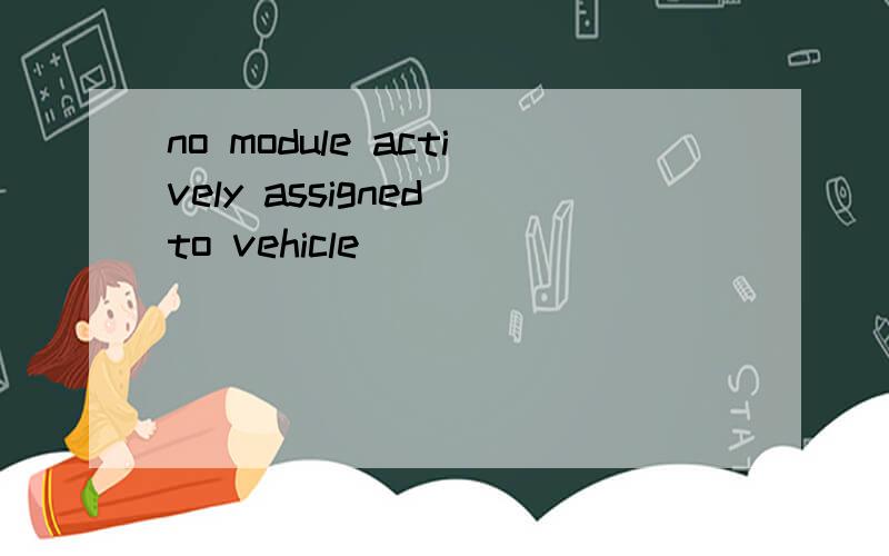 no module actively assigned to vehicle