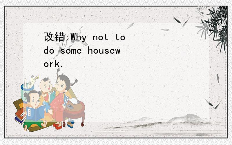 改错:Why not to do some housework.